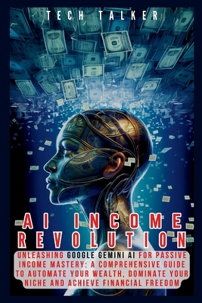 AI Income Revolution: Unleashing Google Gemini AI for Passive Income Mastery: A Comprehensive Guide to Automate Your Wealth, Dominate Your N, Tech Talker - Paperback - 9798873061228