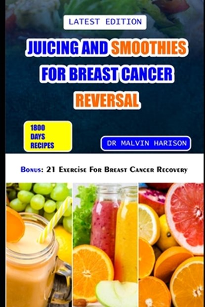 Juicing and Smoothies for Breast Cancer Reversal: 60 anticancer fruit blends and juices to manage, prevent and recover from breast tumors, Malvin Harison - Paperback - 9798873108398