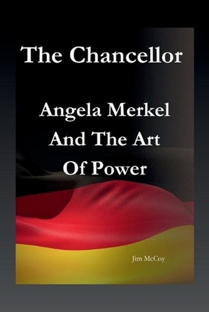 The Chancellor: Angela Merkel And The Art Of Power, Jim McCoy - Paperback - 9798873117543