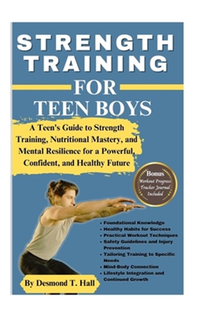 Strength Training for Teen Boys: A Teen's Guide to Strength Training, Nutritional Mastery, and Mental Resilience for a Powerful, Confident, and Health, Desmond T. Hall - Paperback - 9798873166992