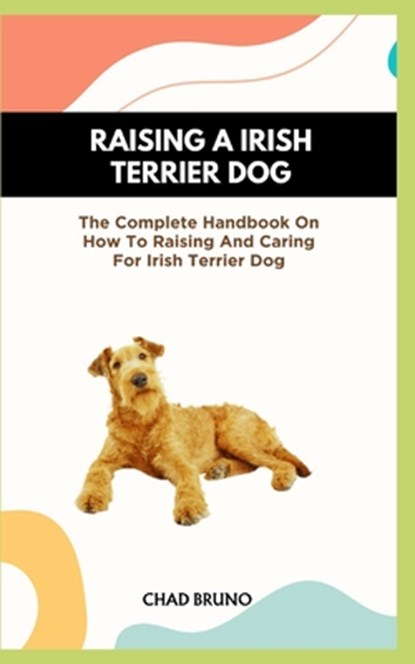 Irish Terrier Dog: The Complete Handbook On How To Raising And Caring For Irish Terrier Dog, Chad Bruno - Paperback - 9798873427413