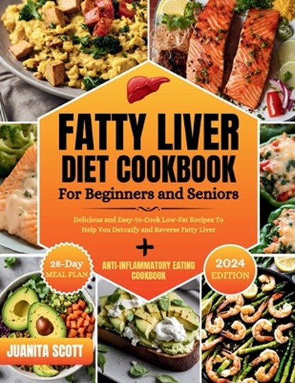 Fatty Liver Diet Cookbook For Seniors and Beginners: Delicious and Easy-to-Cook Low-Far Recipes To Help You Detoxify and Reverse Fatty Liver, Juanita Scott - Paperback - 9798873558957