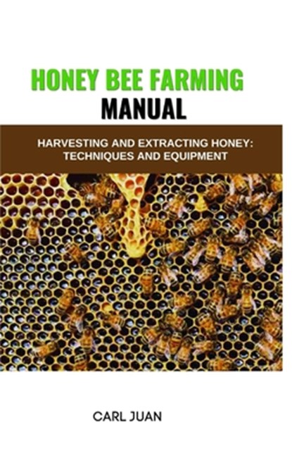 Honey Bee Farming: Harvesting and Extracting Honey: Techniques and Equipment, Carl Juan - Paperback - 9798873581962