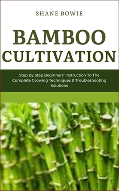 Bamboo Cultivation: Step By Step Beginners Instruction To The Complete Growing Techniques & Troubleshooting Solutions, Shane Bowie - Paperback - 9798873592685