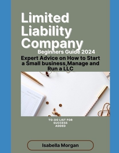 Limited Liability Company Beginners Guide 2024: Expert Advice on How to Start a Small Business, Manage and Run a LLC(own Your Business), Isabella Morgan - Paperback - 9798873638406