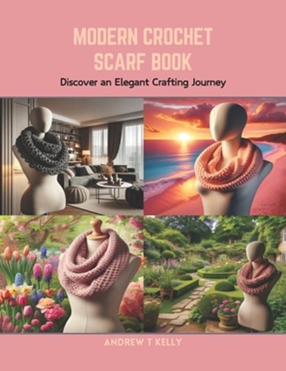 Modern Crochet Scarf Book: Discover an Elegant Crafting Journey, Andrew T. Kelly - Paperback - 9798873658978