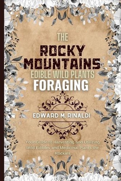 The Rocky Mountains Edible Wild Plants Foraging: Your Guide to Harvesting and Utilizing Wild Edibles and Medicinal Plants the Rockies, Edward M. Rinaldi - Paperback - 9798873699957