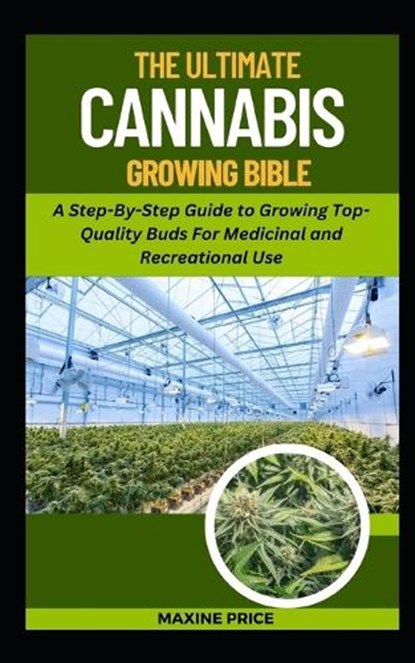 The Ultimate Cannabis Growing Bible: A Step-By-Step Guide to Growing Top-Quality Buds For Medicinal and Recreational Use, Maxine Price - Paperback - 9798873712304