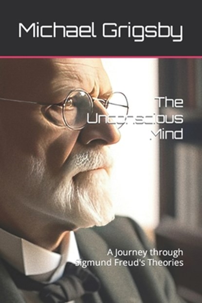 The Unconscious Mind: A Journey through Sigmund Freud's Theories, Mark A. Purcell - Paperback - 9798873719624