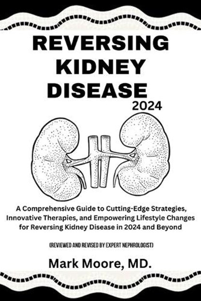 Reversing Kidney Disease 2024: A Comprehensive Guide to Cutting-Edge Strategies, Innovative Therapies, and Empowering Lifestyle Changes for Reversing, Mark Moore - Paperback - 9798873731572