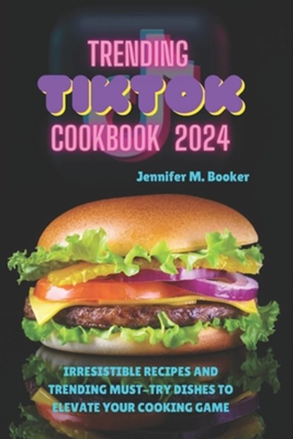 Trending TikTok Cookbook 2024: Irresistible Recipes And Trending Must-try Dishes To Elevate Your Cooking Game, Jennifer M. Booker - Paperback - 9798873749034