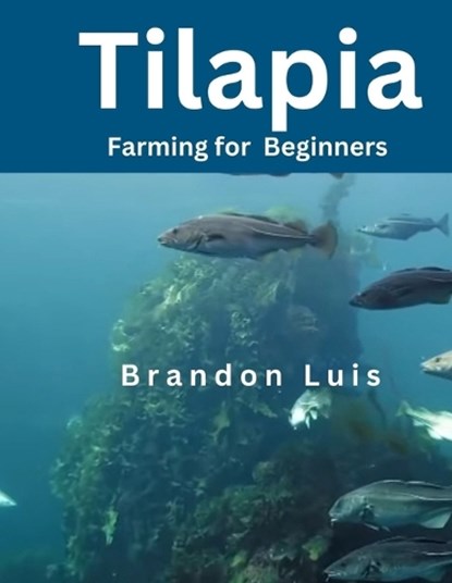 Tilapia Farming for Beginners: Tilapia farming, aquaponics systems, small-scale tilapia farming and many more., Brandon Luis - Paperback - 9798873799305