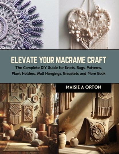 Elevate Your Macrame Craft: The Complete DIY Guide for Knots, Bags, Patterns, Plant Holders, Wall Hangings, Bracelets and More Book, Maisie A. Orton - Paperback - 9798873805242