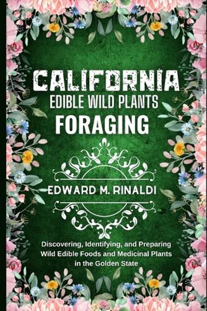 California Edible Wild Plants Foraging: Discovering, Identifying, and Preparing Wild Edible Foods and Medicinal Plants in the Golden State, Edward M. Rinaldi - Paperback - 9798873924356