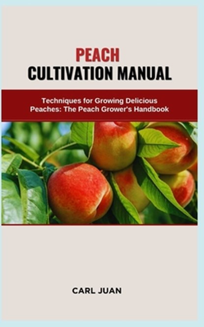 Peach Cultivation Manual: Techniques for Growing Delicious Peaches: The Peach Grower's Handbook, Carl Juan - Paperback - 9798873932306