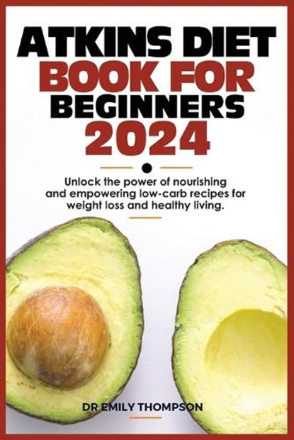 Atkins Diet Book for Beginners 2024: Unlock the power of nourishing and empowering low-carb recipes for weight loss and healthy living., Emily Thompson - Paperback - 9798873938483