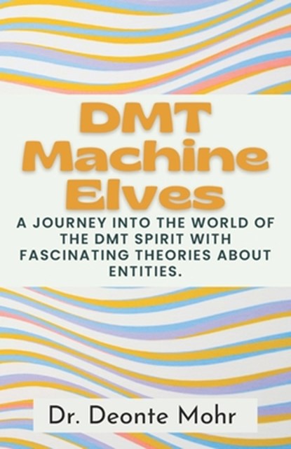 DMT Machine Elves: A Journey Into The World Of The Dmt Spirit With Fascinating Theories About Entities., Deonte Mohr - Paperback - 9798873940677