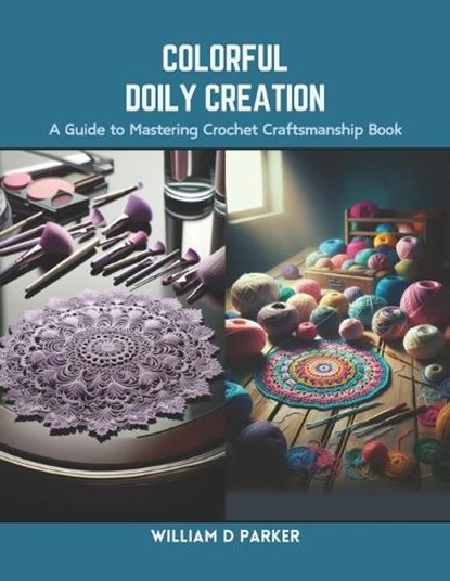 Colorful Doily Creation: A Guide to Mastering Crochet Craftsmanship Book, William D. Parker - Paperback - 9798873963461