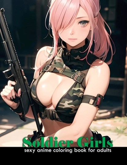 Sexy Anime Coloring book for adults Soldier Girls: Anime attractive and cute army women for manga and comic fans, 40 illustrations of attractive milit, Akiel Narciso - Paperback - 9798873988129