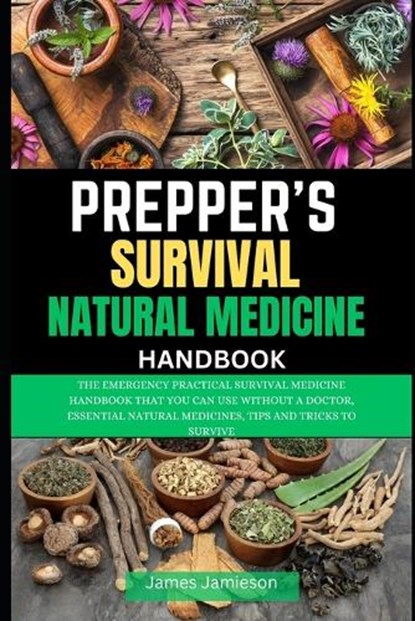 Prepper's Survival Natural Medicine Handbook: The Emergency Practical Survival Medicine Handbook That You Can Use Without a Doctor, Essential Natural, James Jamieson - Paperback - 9798874022815