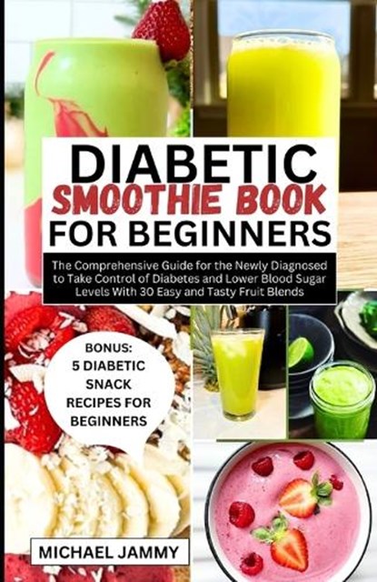 Diabetic Smoothie Recipes Book for Beginners: The Comprehensive Guide for the Newly Diagnosed to Take Control of Diabetes and Lower Blood Sugar Levels, Michael Jammy - Paperback - 9798874027605