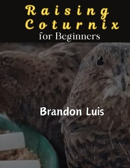 Raising Coturnix for Beginners: The Coturnix japonica and other species, Coturnix breeding, Coturnix egg incubation, Quail diseases and many more., Brandon Luis - Paperback - 9798874114312