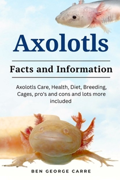 Axolotls: Axolotls care, health, diet, breeding, cages, pro's and cons and lots more included, Ben George Carre - Paperback - 9798874143831