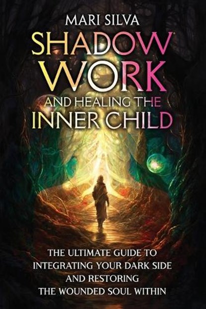 Shadow Work and Healing the Inner Child: The Ultimate Guide to Integrating Your Dark Side and Restoring the Wounded Soul Within, Mari Silva - Paperback - 9798874171650