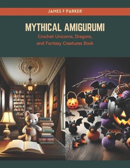 Mythical Amigurumi: Crochet Unicorns, Dragons, and Fantasy Creatures Book, James F. Parker - Paperback - 9798874182892