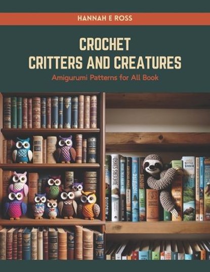 Crochet Critters and Creatures: Amigurumi Patterns for All Book, Hannah E. Ross - Paperback - 9798874186074