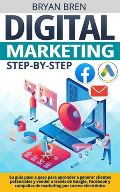 Digital Marketing Step-by-Step: Su guía paso a paso para aprender a generar clientes potenciales y vender a través de Google, Facebook y campañas de m, Bryan Bren - Paperback - 9798874210434