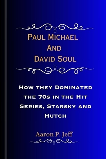 Paul Michael And David Soul: How they Dominated the 70s in the Hit Series, Starsky and Hutch, Aaron P. Jeff - Paperback - 9798874330392