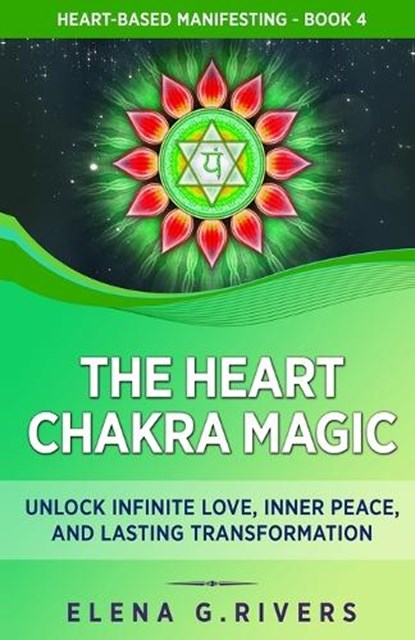 The Heart Chakra Magic: Unlock Infinite Love, Inner Peace, and Lasting Transformation, Elena G. Rivers - Paperback - 9798874404772