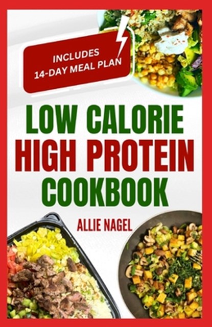 Low Calorie High Protein Cookbook: Quick, Easy, Low Fat, Low Carb Diet Recipes and Meal Prep to Lose Weight for Beginners, Allie Nagel - Paperback - 9798874443412