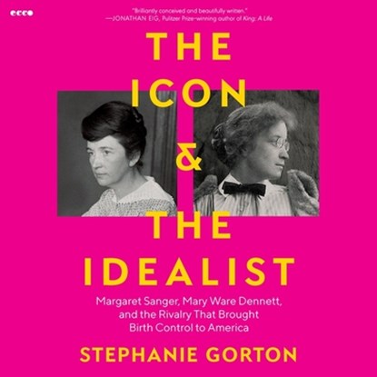 The Icon and the Idealist: Margaret Sanger, Mary Ware Dennett, and the Rivalry That Brought Birth Control to America, Stephanie Gorton - AVM - 9798874803780