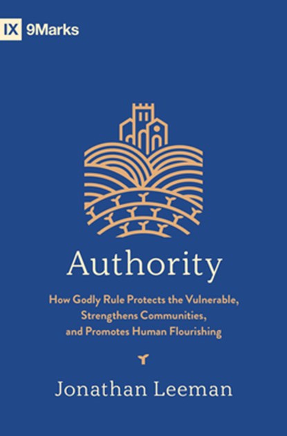 Authority: How Godly Rule Protects the Vulnerable, Strengthens Communities, and Promotes Human Flourishing (with Study Questions), Jonathan Leeman - Paperback - 9798874905613