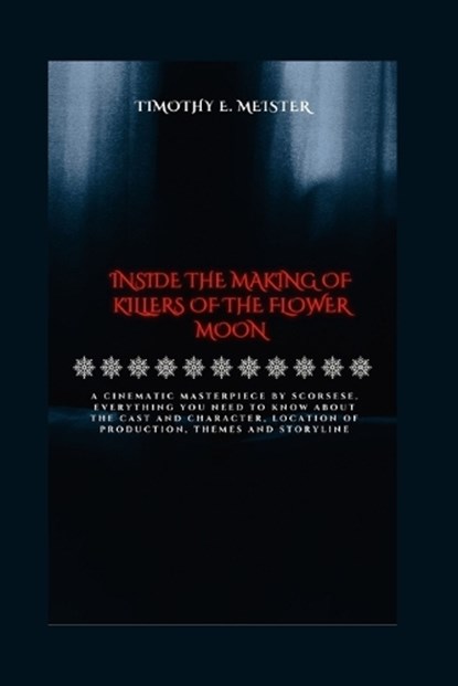 Inside the Making of Killers of the Flower Moon: A Cinematic Masterpiece by Scorsese, Everything You Need To Know About the Cast and Character, Locati, Timothy E. Meister - Paperback - 9798875541346