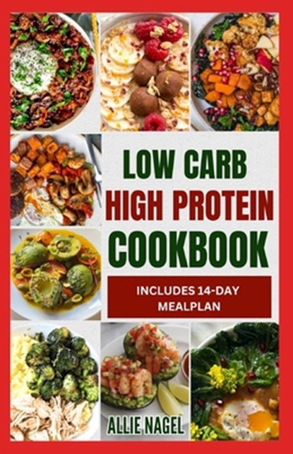 Low Carb High Protein Cookbook: Quick, Easy, Delicious Low Calorie, Low Fat Diet Recipes and Meal Prep to Lose Weight, Allie Nagel - Paperback - 9798875595332