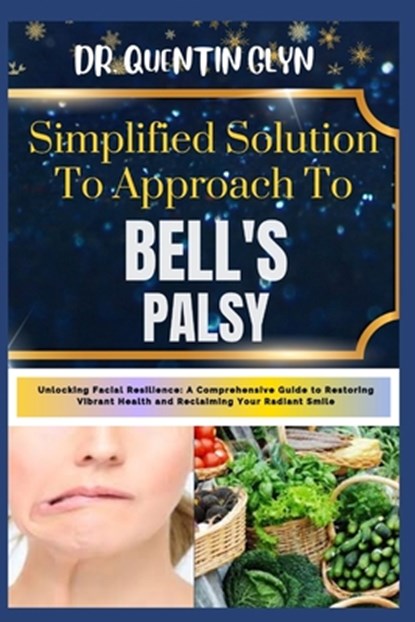 Simplified Solution Approach To BELL'S PALSY: Unlocking Facial Resilience: A Comprehensive Guide to Restoring Vibrant Health and Reclaiming Your Radia, Quentin Glyn - Paperback - 9798875599392