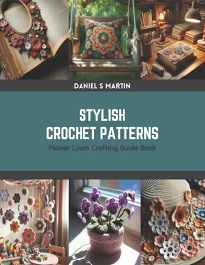 Stylish Crochet Patterns: Flower Loom Crafting Guide Book, Daniel S. Martin - Paperback - 9798875620997