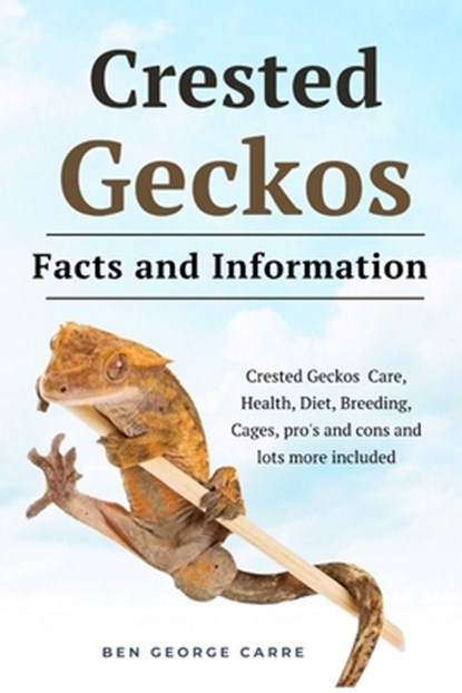 Crested Geckos: Crested geckos care, health, diet, breeding, cages, pro's and cons and lots more included, Ben George Carre - Paperback - 9798875621567