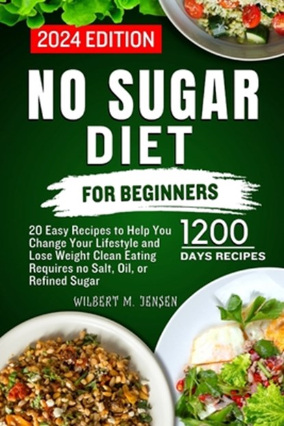 No Sugar Diet for Beginners: 20 Easy Recipes to Help You Change Your Lifestyle and Lose Weight Clean Eating requires no salt, oil, or refined sugar, Wilbert M. Jensen - Paperback - 9798875724114