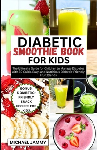 Diabetic Smoothie Recipes Book for Kids: The Ultimate Guide for Children to Manage Diabetes with 30 Quick, Easy, and Nutritious Diabetic-Friendly Frui, Michael Jammy - Paperback - 9798875750113