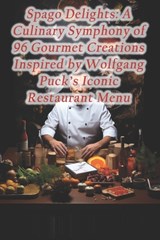 Spago Delights: A Culinary Symphony of 96 Gourmet Creations Inspired by Wolfgang Puck's Iconic Restaurant Menu - Homemade Spices Simmered Overnight - 9798875757105