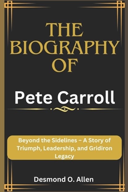 Pete Carroll: Beyond the Sidelines - A Story of Triumph, Leadership, and Gridiron Legacy, Desmond O. Allen - Paperback - 9798875761621