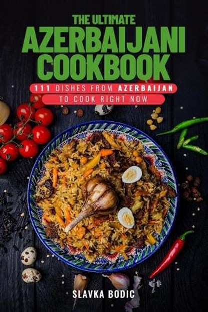 The Ultimate Azerbaijani Cookbook: 111 Dishes From Azerbaijan To Cook Right Now, Slavka Bodic - Paperback - 9798875774300