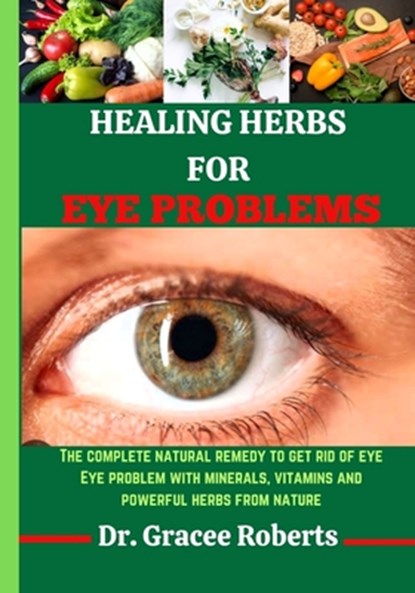 Healing Herbs for Eye Problems: The complete natural remedy to get rid of eye Eye problem with mineral, vitamins and powerful herbs from nature, Gracee Roberts - Paperback - 9798875778674