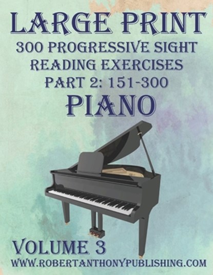 Large Print 300 Progressive Sight Reading Exercises for Piano: Volume 3, Part 2, Robert Anthony - Paperback - 9798875895234