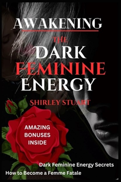 Awakening the Dark Feminine Energy: Embrace Your Inner Femme Fatale - From Self-Discovery to Confidence Mastery: The Definitive Manual for Navigating, Shirley Stuart - Paperback - 9798875978500