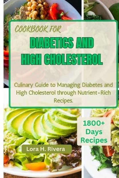 Cookbook for Diabetics and High Cholesterol: Culinary Guide to Managing Diabetes and High Cholesterol through Nutrient-Rich Recipes, Lora H. Rivera - Paperback - 9798876007278